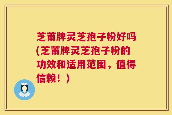 芝莆牌灵芝孢子粉好吗(芝莆牌灵芝孢子粉的功效和适用范围,值得信赖!) 第1张 芝莆牌灵芝孢子粉好吗(芝莆牌灵芝孢子粉的功效和适用范围,值得信赖!) 第1张
