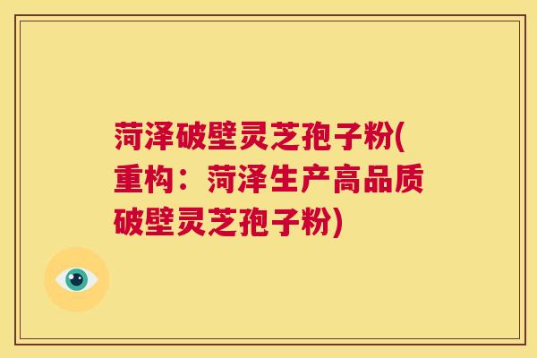 菏泽破壁灵芝孢子粉(重构:菏泽生产高品质破壁灵芝孢子粉) 第1张 菏泽破壁灵芝孢子粉(重构:菏泽生产高品质破壁灵芝孢子粉) 第1张