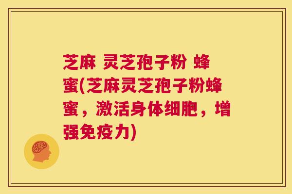 芝麻 灵芝孢子粉 蜂蜜(芝麻灵芝孢子粉蜂蜜,激活身体细胞,增强免疫力) 第1张 芝麻 灵芝孢子粉 蜂蜜(芝麻灵芝孢子粉蜂蜜,激活身体细胞,增强免疫力) 第1张