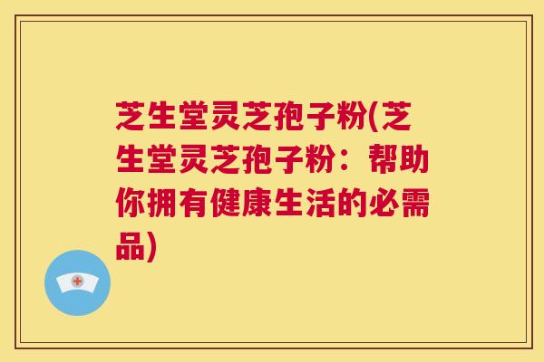芝生堂灵芝孢子粉(芝生堂灵芝孢子粉:帮助你拥有健康生活的必需品) 第1张 芝生堂灵芝孢子粉(芝生堂灵芝孢子粉:帮助你拥有健康生活的必需品) 第1张