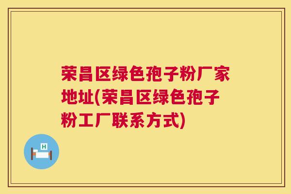 荣昌区绿色孢子粉厂家地址(荣昌区绿色孢子粉工厂联系方式)  第1张