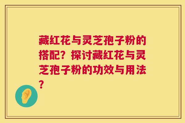 藏红花与灵芝孢子粉的搭配?探讨藏红花与灵芝孢子粉的功效与用法? 第1张 藏红花与灵芝孢子粉的搭配?探讨藏红花与灵芝孢子粉的功效与用法? 第1张