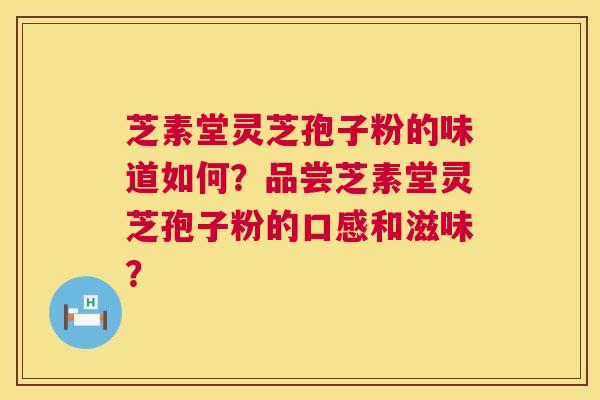 芝素堂灵芝孢子粉的味道如何?品尝芝素堂灵芝孢子粉的口感和滋味? 第1张 芝素堂灵芝孢子粉的味道如何?品尝芝素堂灵芝孢子粉的口感和滋味? 第1张