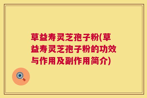 草益寿灵芝孢子粉(草益寿灵芝孢子粉的功效与作用及副作用简介) 第1张 草益寿灵芝孢子粉(草益寿灵芝孢子粉的功效与作用及副作用简介) 第1张