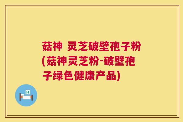 菇神 灵芝破壁孢子粉(菇神灵芝粉-破壁孢子绿色健康产品) 第1张 菇神 灵芝破壁孢子粉(菇神灵芝粉-破壁孢子绿色健康产品) 第1张