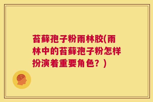 苔藓孢子粉雨林胶(雨林中的苔藓孢子粉怎样扮演着重要角色?) 第1张 苔藓孢子粉雨林胶(雨林中的苔藓孢子粉怎样扮演着重要角色?) 第1张