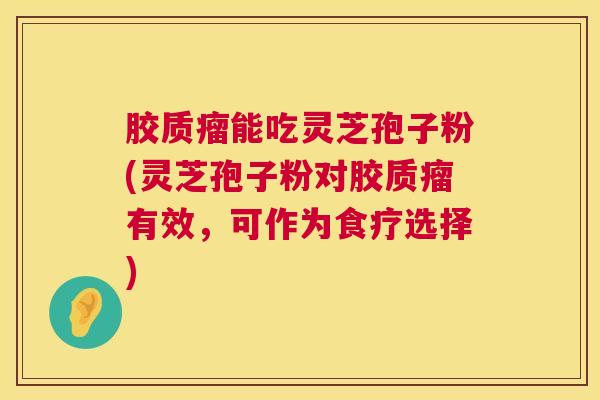 胶质瘤能吃灵芝孢子粉(灵芝孢子粉对胶质瘤有效,可作为食疗选择) 第1张 胶质瘤能吃灵芝孢子粉(灵芝孢子粉对胶质瘤有效,可作为食疗选择) 第1张