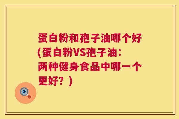 蛋白粉和孢子油哪个好(蛋白粉VS孢子油:两种健身食品中哪一个更好?) 第1张 蛋白粉和孢子油哪个好(蛋白粉VS孢子油:两种健身食品中哪一个更好?) 第1张