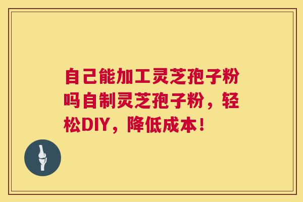 自己能加工灵芝孢子粉吗自制灵芝孢子粉,轻松DIY,降低成本! 第1张 自己能加工灵芝孢子粉吗自制灵芝孢子粉,轻松DIY,降低成本! 第1张