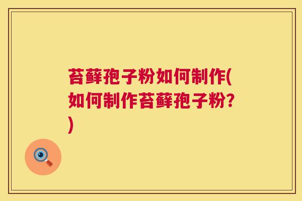 苔藓孢子粉如何制作(如何制作苔藓孢子粉？)  第1张