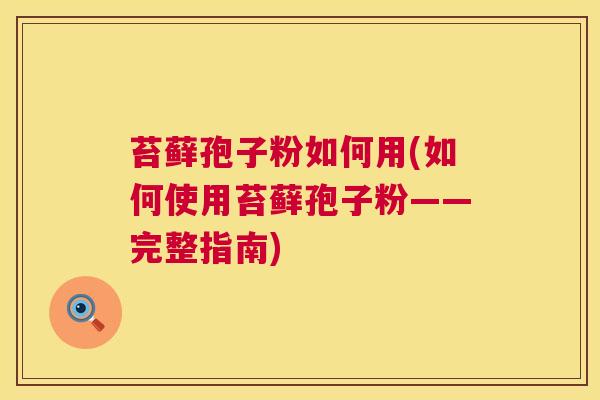 苔藓孢子粉如何用(如何使用苔藓孢子粉——完整指南)  第1张