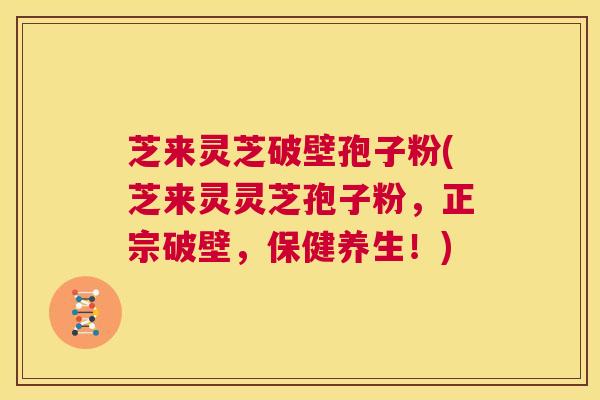 芝来灵芝破壁孢子粉(芝来灵灵芝孢子粉,正宗破壁,保健养生!) 第1张 芝来灵芝破壁孢子粉(芝来灵灵芝孢子粉,正宗破壁,保健养生!) 第1张