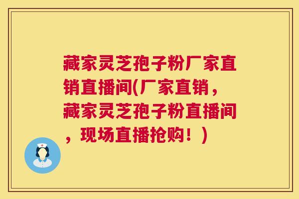 藏家灵芝孢子粉厂家直销直播间(厂家直销,藏家灵芝孢子粉直播间,现场直播抢购!) 第1张 藏家灵芝孢子粉厂家直销直播间(厂家直销,藏家灵芝孢子粉直播间,现场直播抢购!) 第1张