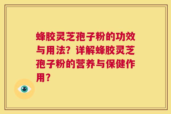 蜂胶灵芝孢子粉的功效与用法？详解蜂胶灵芝孢子粉的营养与保健作用？  第1张