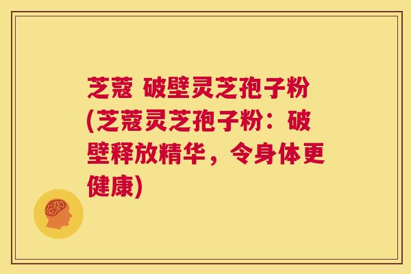 芝蔻 破壁灵芝孢子粉(芝蔻灵芝孢子粉:破壁释放精华,令身体更健康) 第1张 芝蔻 破壁灵芝孢子粉(芝蔻灵芝孢子粉:破壁释放精华,令身体更健康) 第1张
