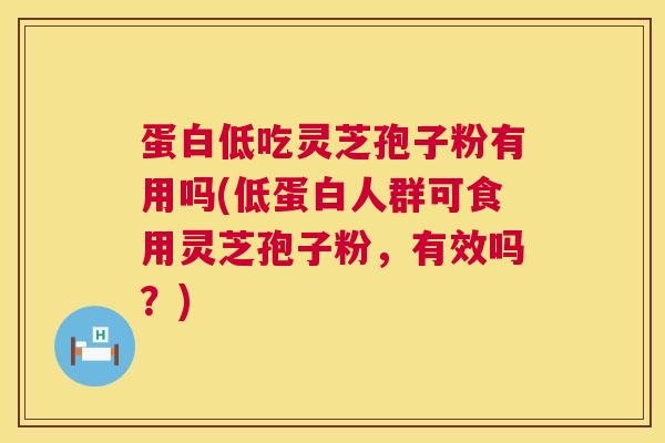 蛋白低吃灵芝孢子粉有用吗(低蛋白人群可食用灵芝孢子粉,有效吗?) 第1张 蛋白低吃灵芝孢子粉有用吗(低蛋白人群可食用灵芝孢子粉,有效吗?) 第1张