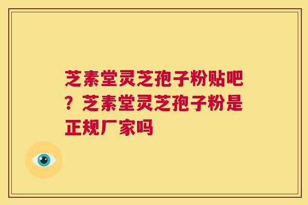 芝素堂灵芝孢子粉贴吧？芝素堂灵芝孢子粉是正规厂家吗  第1张