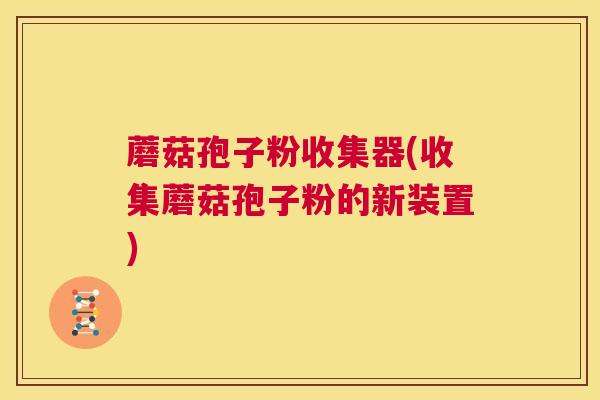 蘑菇孢子粉收集器(收集蘑菇孢子粉的新装置)  第1张