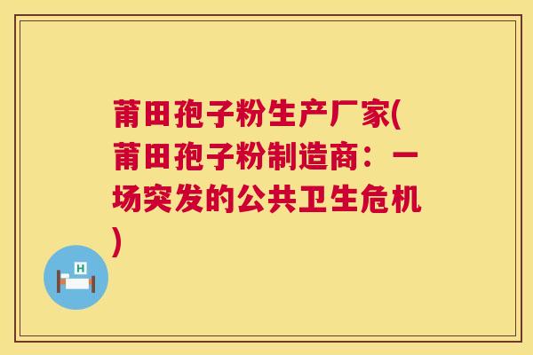莆田孢子粉生产厂家(莆田孢子粉制造商:一场突发的公共卫生危机) 第1张 莆田孢子粉生产厂家(莆田孢子粉制造商:一场突发的公共卫生危机) 第1张