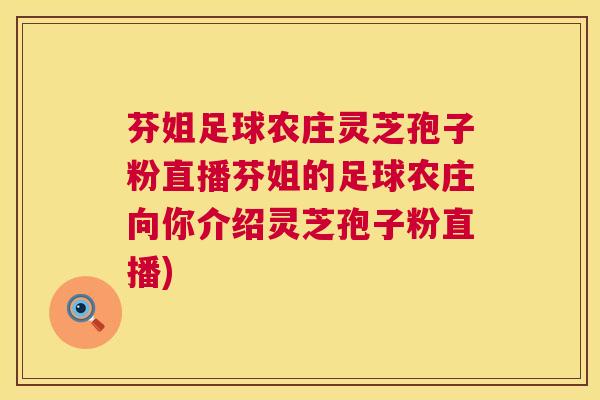 芬姐足球农庄灵芝孢子粉直播芬姐的足球农庄向你介绍灵芝孢子粉直播) 第1张 芬姐足球农庄灵芝孢子粉直播芬姐的足球农庄向你介绍灵芝孢子粉直播) 第1张