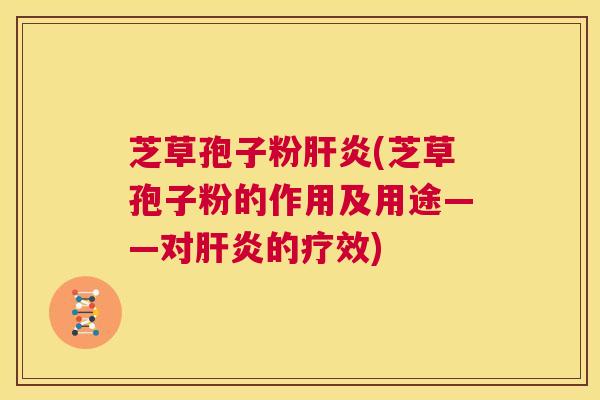 芝草孢子粉肝炎(芝草孢子粉的作用及用途——对肝炎的疗效) 第1张 芝草孢子粉肝炎(芝草孢子粉的作用及用途——对肝炎的疗效) 第1张