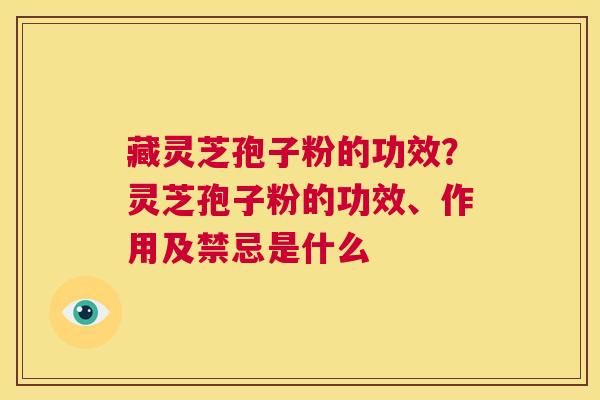 藏灵芝孢子粉的功效?灵芝孢子粉的功效、作用及禁忌是什么 第1张 藏灵芝孢子粉的功效?灵芝孢子粉的功效、作用及禁忌是什么 第1张