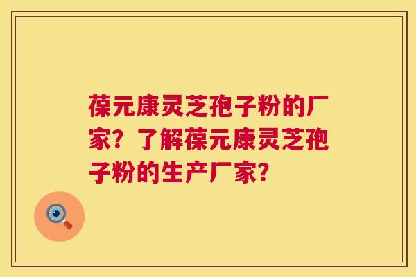 葆元康灵芝孢子粉的厂家?了解葆元康灵芝孢子粉的生产厂家? 第1张 葆元康灵芝孢子粉的厂家?了解葆元康灵芝孢子粉的生产厂家? 第1张