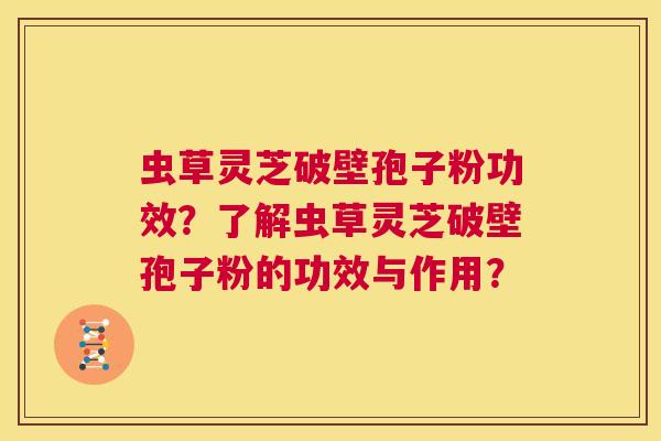 虫草灵芝破壁孢子粉功效?了解虫草灵芝破壁孢子粉的功效与作用? 第1张 虫草灵芝破壁孢子粉功效?了解虫草灵芝破壁孢子粉的功效与作用? 第1张