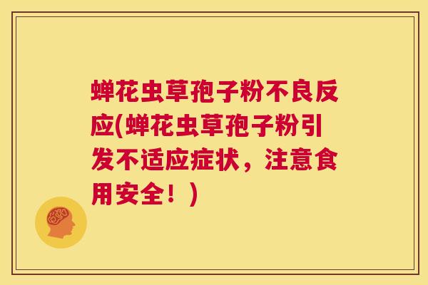 蝉花虫草孢子粉不良反应(蝉花虫草孢子粉引发不适应症状,注意食用安全!) 第1张 蝉花虫草孢子粉不良反应(蝉花虫草孢子粉引发不适应症状,注意食用安全!) 第1张