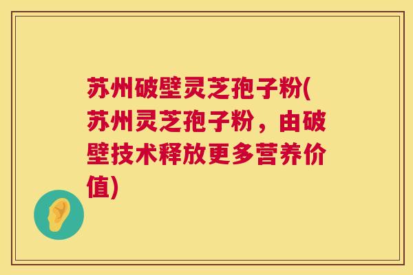 苏州破壁灵芝孢子粉(苏州灵芝孢子粉,由破壁技术释放更多营养价值) 第1张 苏州破壁灵芝孢子粉(苏州灵芝孢子粉,由破壁技术释放更多营养价值) 第1张