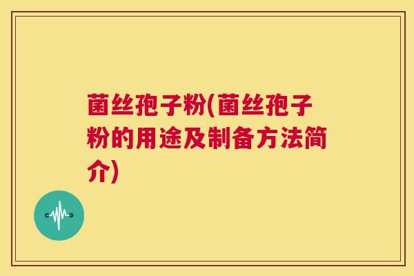 菌丝孢子粉(菌丝孢子粉的用途及制备方法简介) 第1张 菌丝孢子粉(菌丝孢子粉的用途及制备方法简介) 第1张