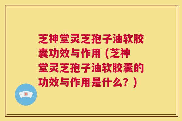 芝神堂灵芝孢子油软胶囊功效与作用 (芝神堂灵芝孢子油软胶囊的功效与作用是什么?) 第1张 芝神堂灵芝孢子油软胶囊功效与作用 (芝神堂灵芝孢子油软胶囊的功效与作用是什么?) 第1张
