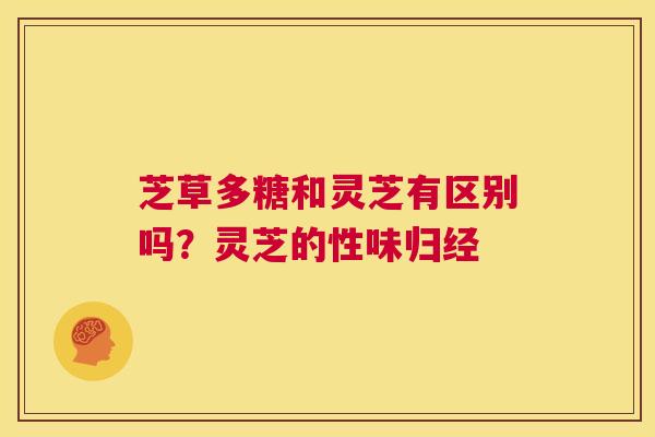 芝草多糖和灵芝有区别吗?灵芝的性味归经 第1张 芝草多糖和灵芝有区别吗?灵芝的性味归经 第1张