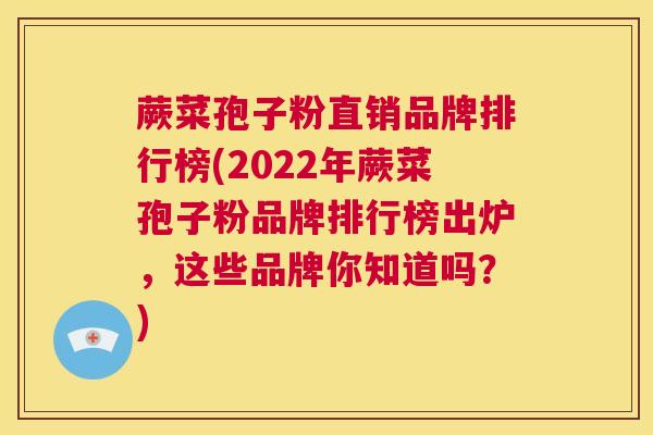 蕨菜孢子粉直销品牌排行榜(2022年蕨菜孢子粉品牌排行榜出炉,这些品牌你知道吗?) 第1张 蕨菜孢子粉直销品牌排行榜(2022年蕨菜孢子粉品牌排行榜出炉,这些品牌你知道吗?) 第1张