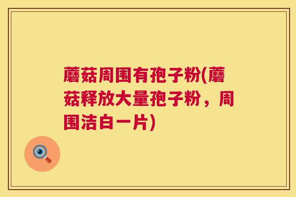 蘑菇周围有孢子粉(蘑菇释放大量孢子粉，周围洁白一片)  第1张