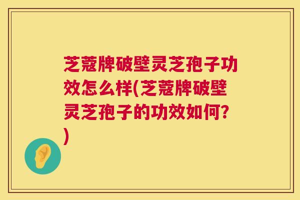 芝蔻牌破壁灵芝孢子功效怎么样(芝蔻牌破壁灵芝孢子的功效如何?) 第1张 芝蔻牌破壁灵芝孢子功效怎么样(芝蔻牌破壁灵芝孢子的功效如何?) 第1张
