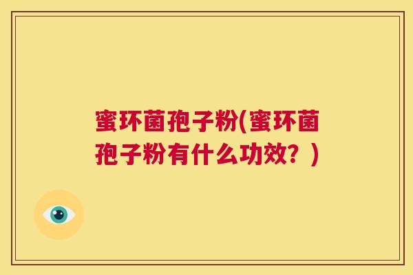 蜜环菌孢子粉(蜜环菌孢子粉有什么功效?) 第1张 蜜环菌孢子粉(蜜环菌孢子粉有什么功效?) 第1张