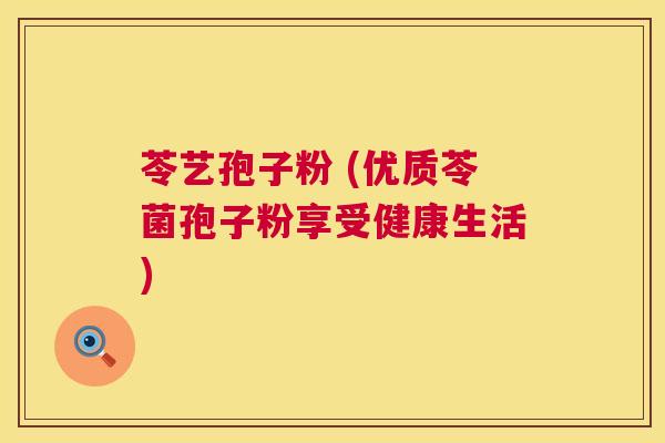 苓艺孢子粉 (优质苓菌孢子粉享受健康生活) 第1张 苓艺孢子粉 (优质苓菌孢子粉享受健康生活) 第1张