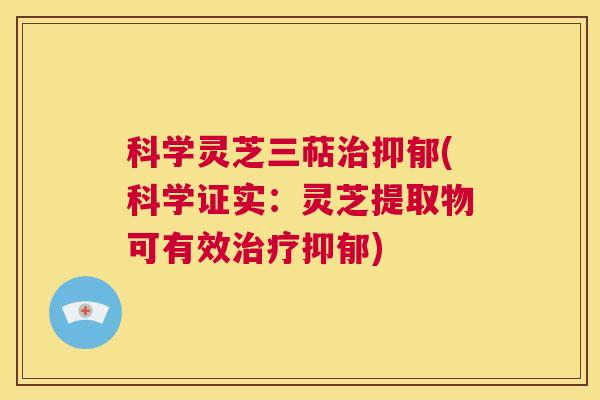 科学灵芝三萜治抑郁(科学证实:灵芝提取物可有效治疗抑郁) 第1张 科学灵芝三萜治抑郁(科学证实:灵芝提取物可有效治疗抑郁) 第1张