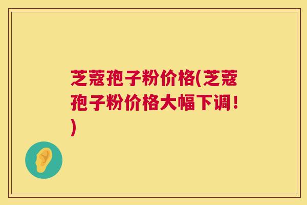 芝蔻孢子粉价格(芝蔻孢子粉价格大幅下调!) 第1张 芝蔻孢子粉价格(芝蔻孢子粉价格大幅下调!) 第1张