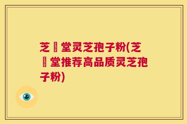 芝荋堂灵芝孢子粉(芝荋堂推荐高品质灵芝孢子粉) 第1张 芝荋堂灵芝孢子粉(芝荋堂推荐高品质灵芝孢子粉) 第1张