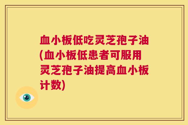 血小板低吃灵芝孢子油(血小板低患者可服用灵芝孢子油提高血小板计数) 第1张 血小板低吃灵芝孢子油(血小板低患者可服用灵芝孢子油提高血小板计数) 第1张