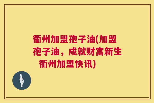 衢州加盟孢子油(加盟孢子油,成就财富新生 衢州加盟快讯) 第1张 衢州加盟孢子油(加盟孢子油,成就财富新生 衢州加盟快讯) 第1张