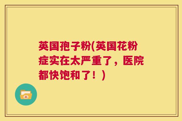 英国孢子粉(英国花粉症实在太严重了,医院都快饱和了!) 第1张 英国孢子粉(英国花粉症实在太严重了,医院都快饱和了!) 第1张