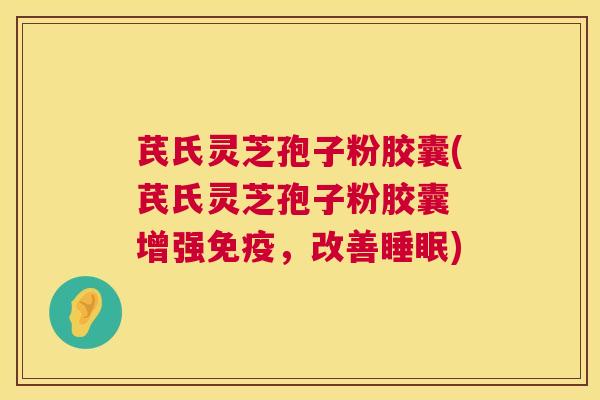 芪氏灵芝孢子粉胶囊(芪氏灵芝孢子粉胶囊 增强免疫，改善睡眠)  第1张