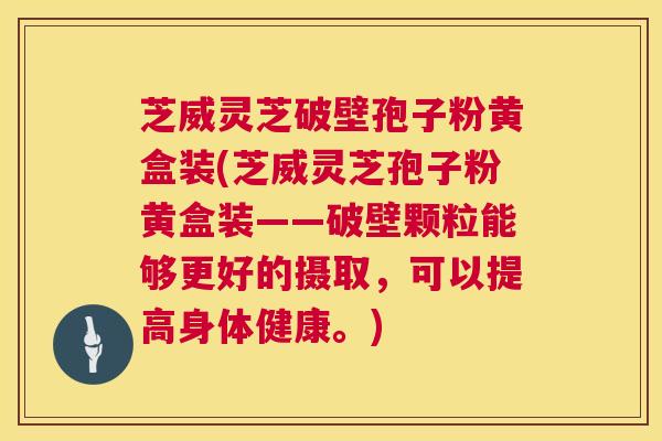 芝威灵芝破壁孢子粉黄盒装(芝威灵芝孢子粉黄盒装——破壁颗粒能够更好的摄取,可以提高身体健康。) 第1张 芝威灵芝破壁孢子粉黄盒装(芝威灵芝孢子粉黄盒装——破壁颗粒能够更好的摄取,可以提高身体健康。) 第1张