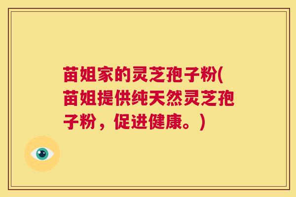苗姐家的灵芝孢子粉(苗姐提供纯天然灵芝孢子粉，促进健康。)  第1张