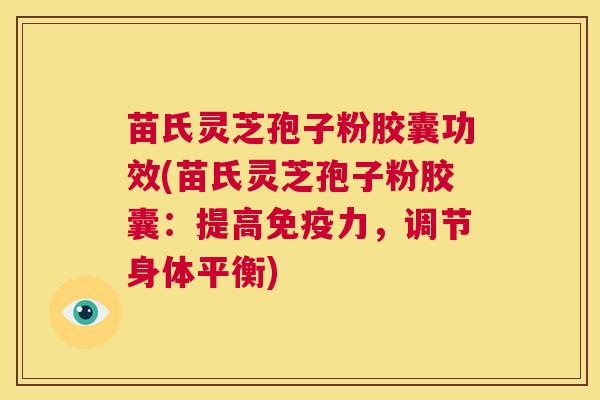 苗氏灵芝孢子粉胶囊功效(苗氏灵芝孢子粉胶囊：提高免疫力，调节身体平衡)  第1张