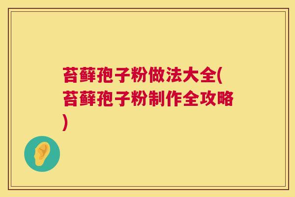 苔藓孢子粉做法大全(苔藓孢子粉制作全攻略) 第1张 苔藓孢子粉做法大全(苔藓孢子粉制作全攻略) 第1张