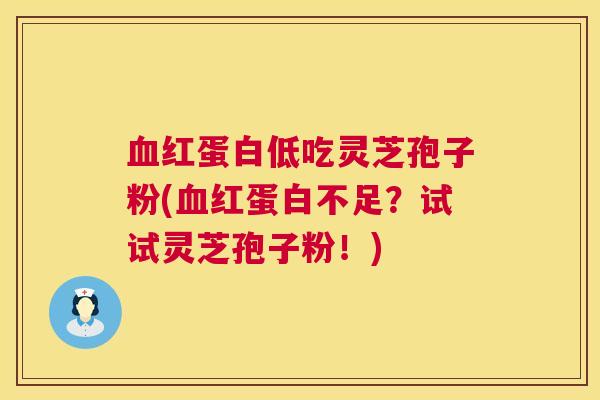 血红蛋白低吃灵芝孢子粉(血红蛋白不足？试试灵芝孢子粉！)  第1张